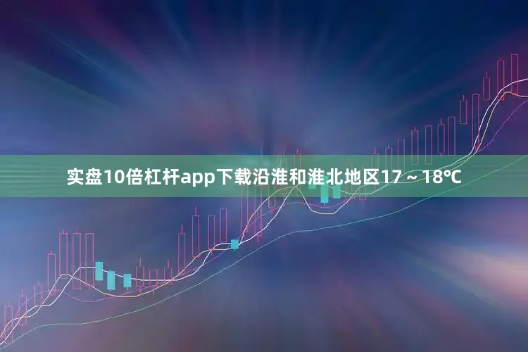 实盘10倍杠杆app下载沿淮和淮北地区17～18℃