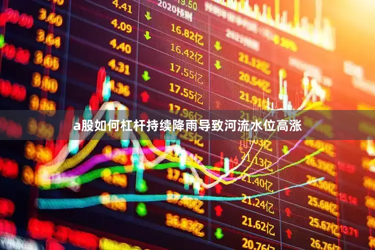 a股如何杠杆持续降雨导致河流水位高涨
