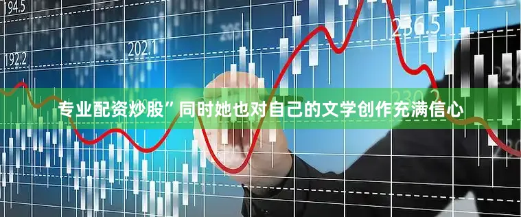 专业配资炒股”同时她也对自己的文学创作充满信心