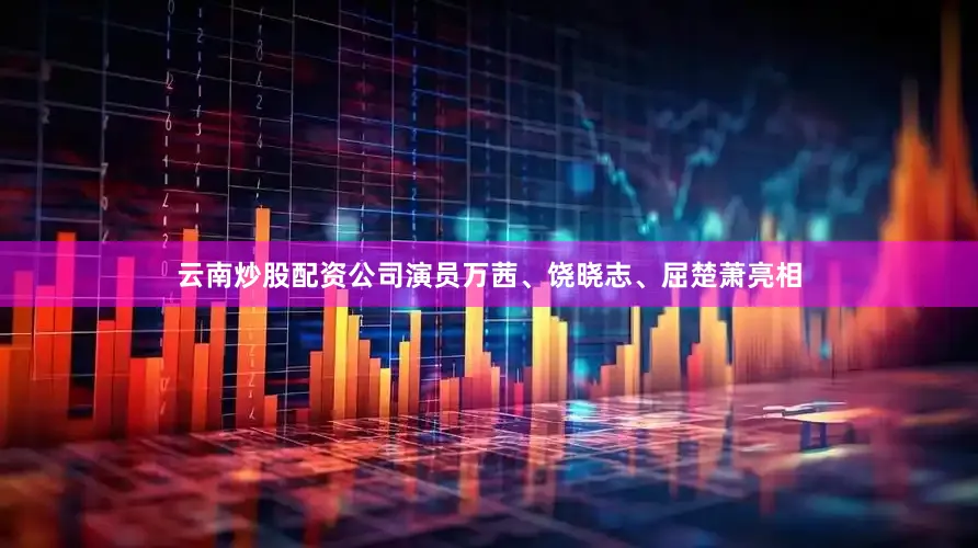云南炒股配资公司演员万茜、饶晓志、屈楚萧亮相
