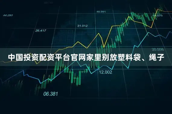 中国投资配资平台官网家里别放塑料袋、绳子
