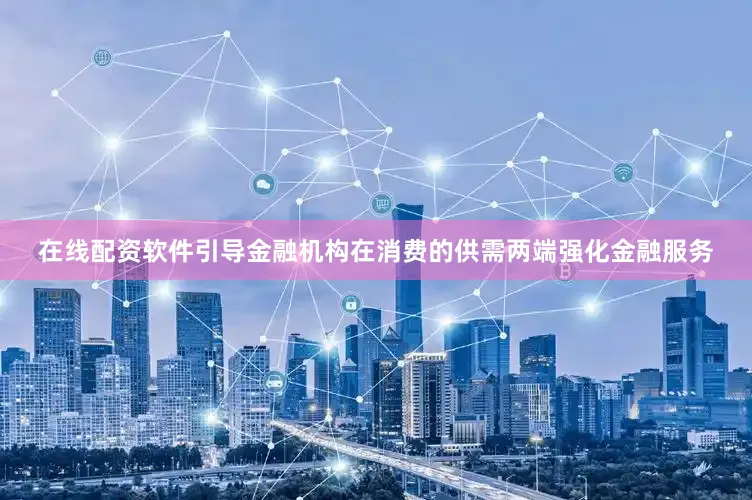 在线配资软件引导金融机构在消费的供需两端强化金融服务