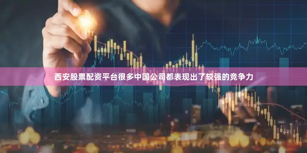 西安股票配资平台很多中国公司都表现出了较强的竞争力