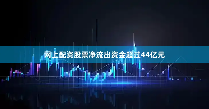 网上配资股票净流出资金超过44亿元