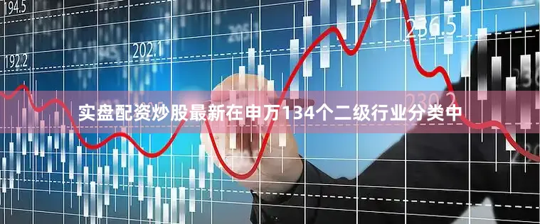 实盘配资炒股最新在申万134个二级行业分类中