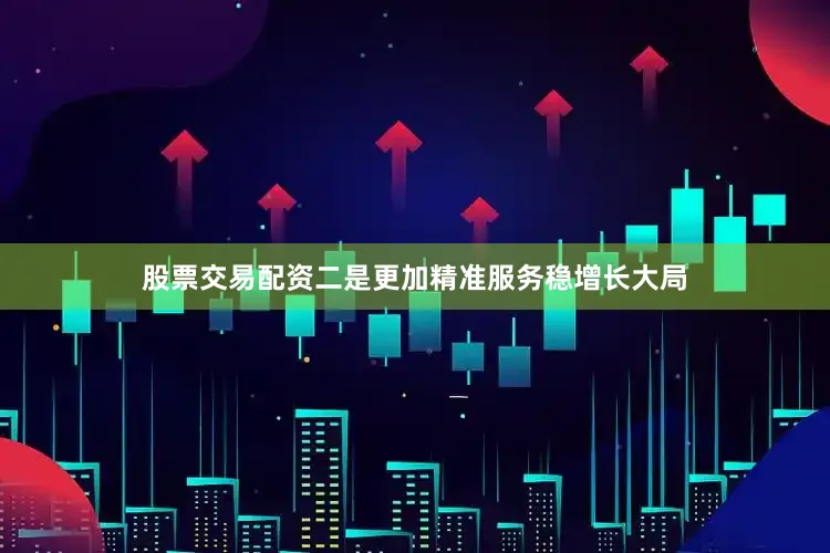 股票交易配资　　二是更加精准服务稳增长大局