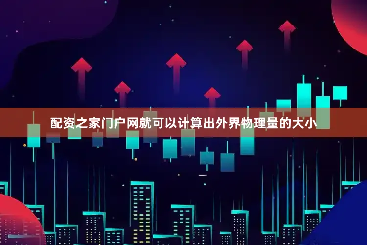 配资之家门户网就可以计算出外界物理量的大小