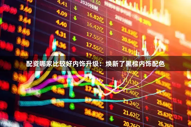 配资哪家比较好内饰升级：焕新了黑棕内饰配色
