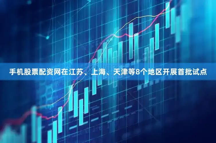 手机股票配资网在江苏、上海、天津等8个地区开展首批试点