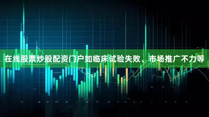 在线股票炒股配资门户如临床试验失败、市场推广不力等