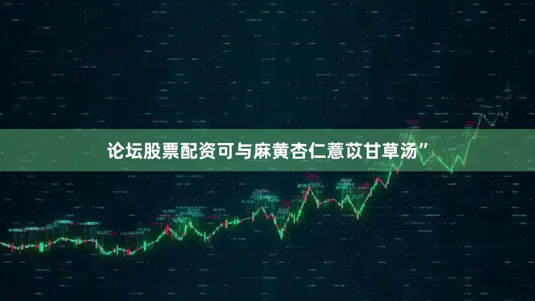 论坛股票配资可与麻黄杏仁薏苡甘草汤”
