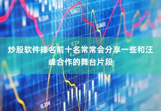 炒股软件排名前十名常常会分享一些和汪峰合作的舞台片段