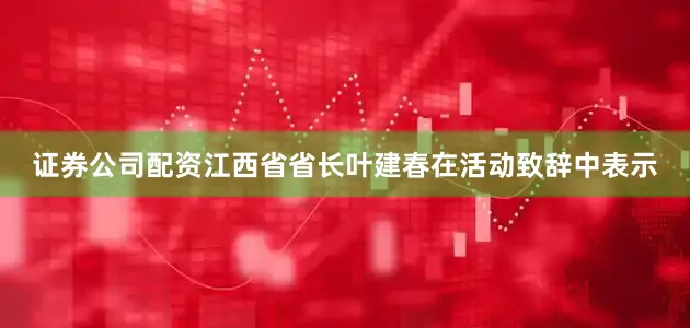 证券公司配资　　江西省省长叶建春在活动致辞中表示