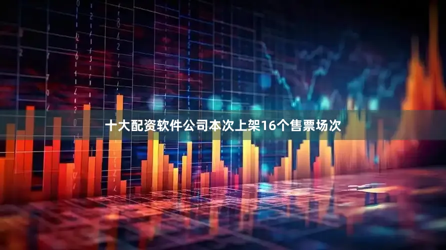 十大配资软件公司本次上架16个售票场次