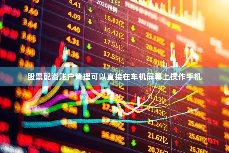 股票配资账户管理可以直接在车机屏幕上操作手机