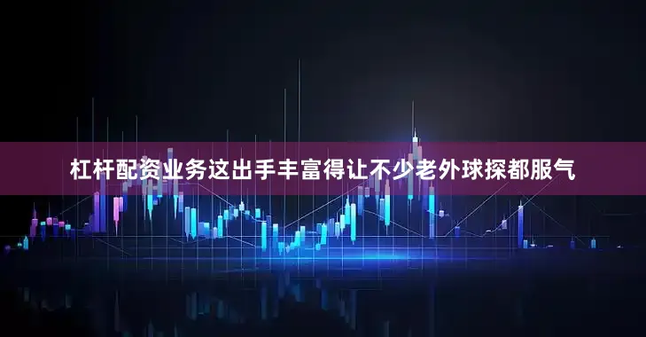 杠杆配资业务这出手丰富得让不少老外球探都服气