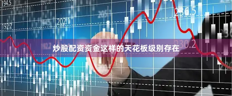 炒股配资资金这样的天花板级别存在