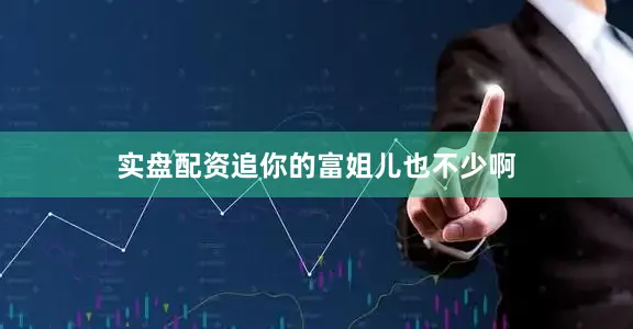 实盘配资追你的富姐儿也不少啊