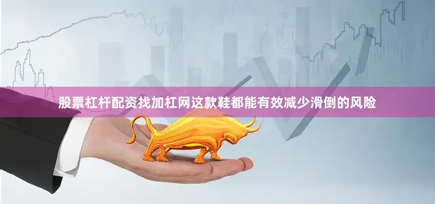 股票杠杆配资找加杠网这款鞋都能有效减少滑倒的风险