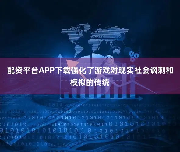 配资平台APP下载强化了游戏对现实社会讽刺和模拟的传统