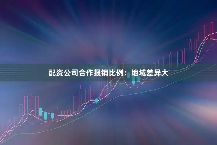 配资公司合作报销比例：地域差异大
