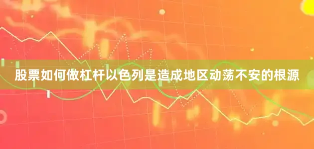 股票如何做杠杆以色列是造成地区动荡不安的根源