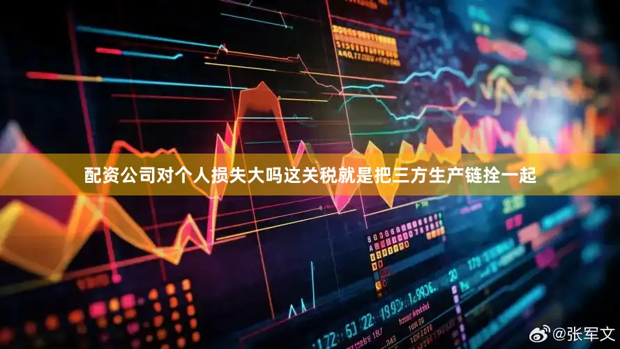 配资公司对个人损失大吗这关税就是把三方生产链拴一起