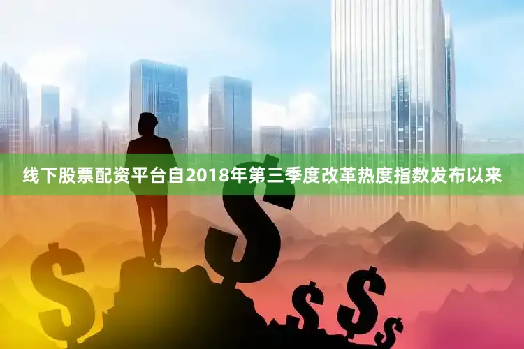 线下股票配资平台自2018年第三季度改革热度指数发布以来