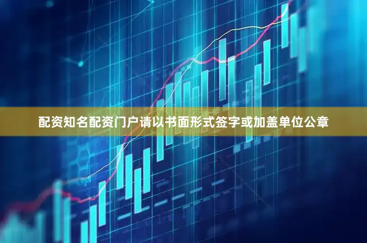 配资知名配资门户请以书面形式签字或加盖单位公章