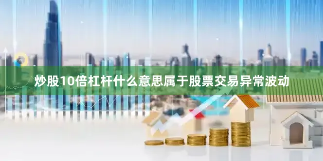 炒股10倍杠杆什么意思属于股票交易异常波动