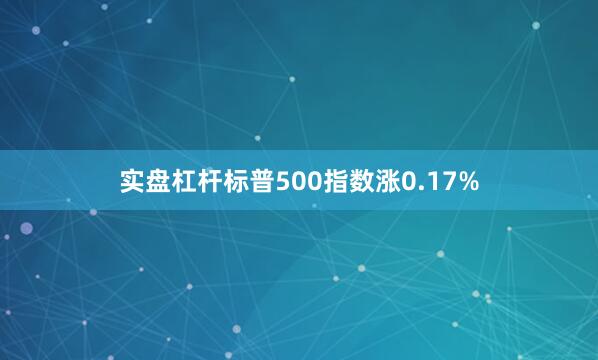 实盘杠杆标普500指数涨0.17%