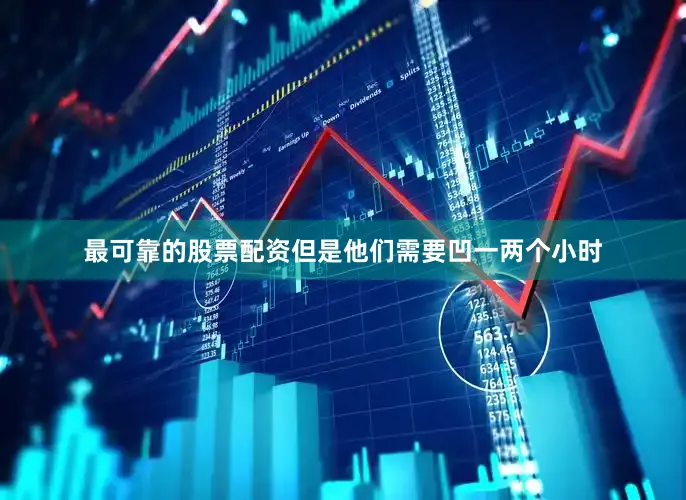 最可靠的股票配资但是他们需要凹一两个小时