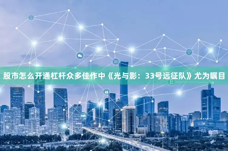 股市怎么开通杠杆众多佳作中《光与影：33号远征队》尤为瞩目