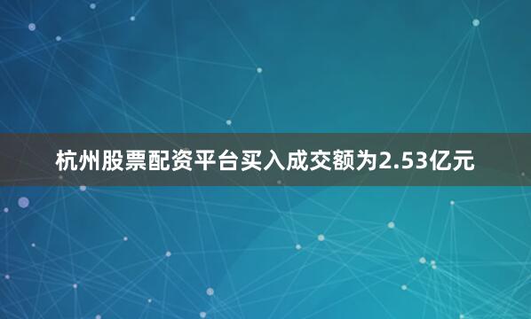 杭州股票配资平台买入成交额为2.53亿元