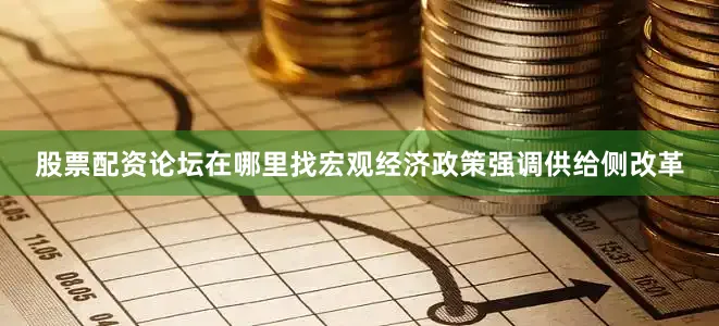 股票配资论坛在哪里找宏观经济政策强调供给侧改革