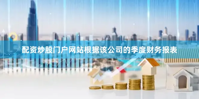 配资炒股门户网站根据该公司的季度财务报表