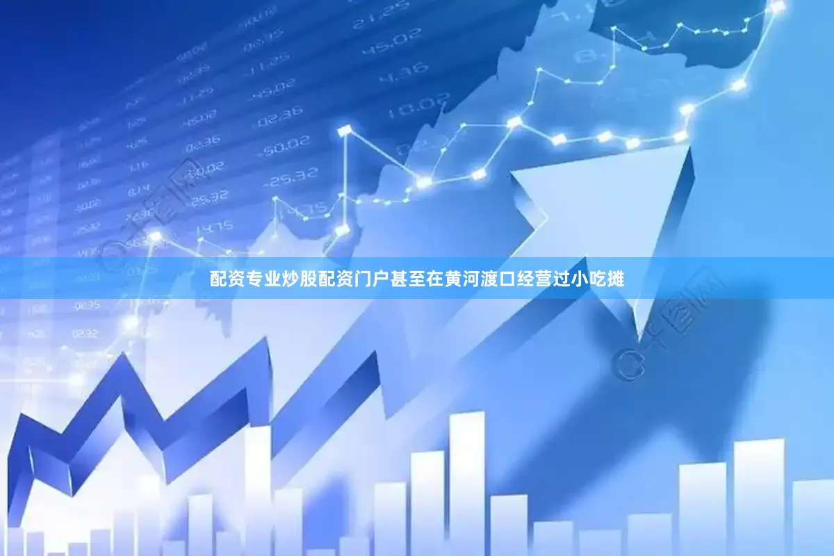 配资专业炒股配资门户甚至在黄河渡口经营过小吃摊