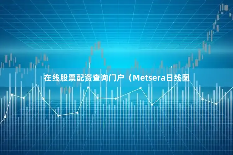 在线股票配资查询门户（Metsera日线图