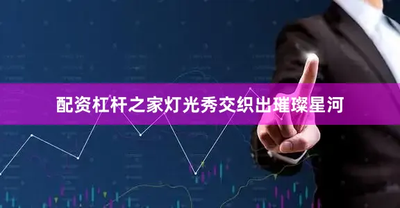 配资杠杆之家灯光秀交织出璀璨星河