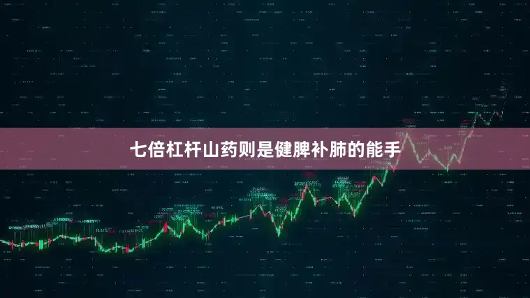 七倍杠杆山药则是健脾补肺的能手