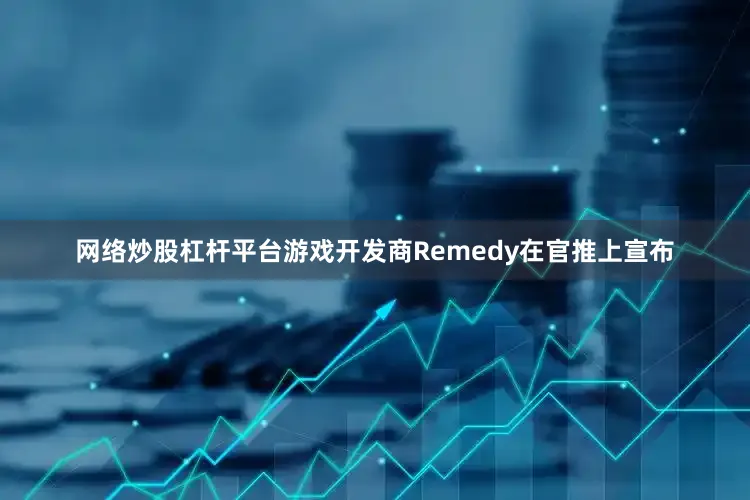 网络炒股杠杆平台游戏开发商Remedy在官推上宣布